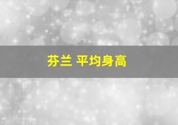 芬兰 平均身高